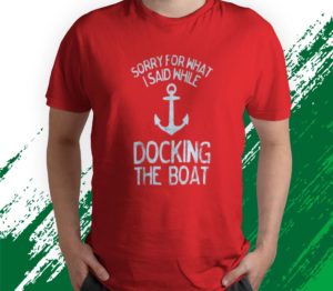 boating sorry what i said docking boat t-shirt