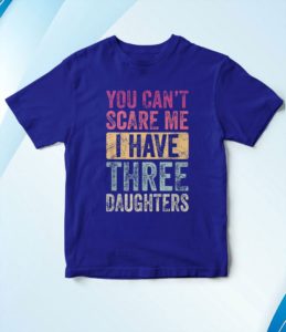 you can't scare me i have three daughters t-shirt