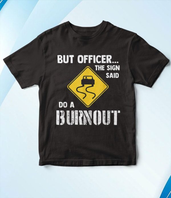 t shirt black but officer the sign said do a burnout h87th
