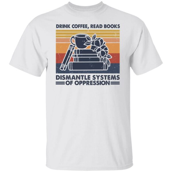 drink coffee read books dismantle systems of oppression shirt 1 xeaak2