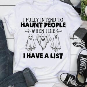 ghost i fully intend to haunt people when i die i have a list hallowen t shirt 1 9PGHN