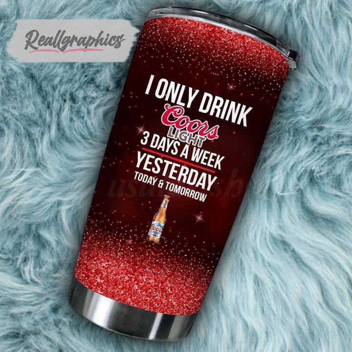 https://www.reallgraphics.com/wp-content/uploads/2023/05/i-only-drink-coors-light-3-days-a-week-tumbler-cup-165.jpg