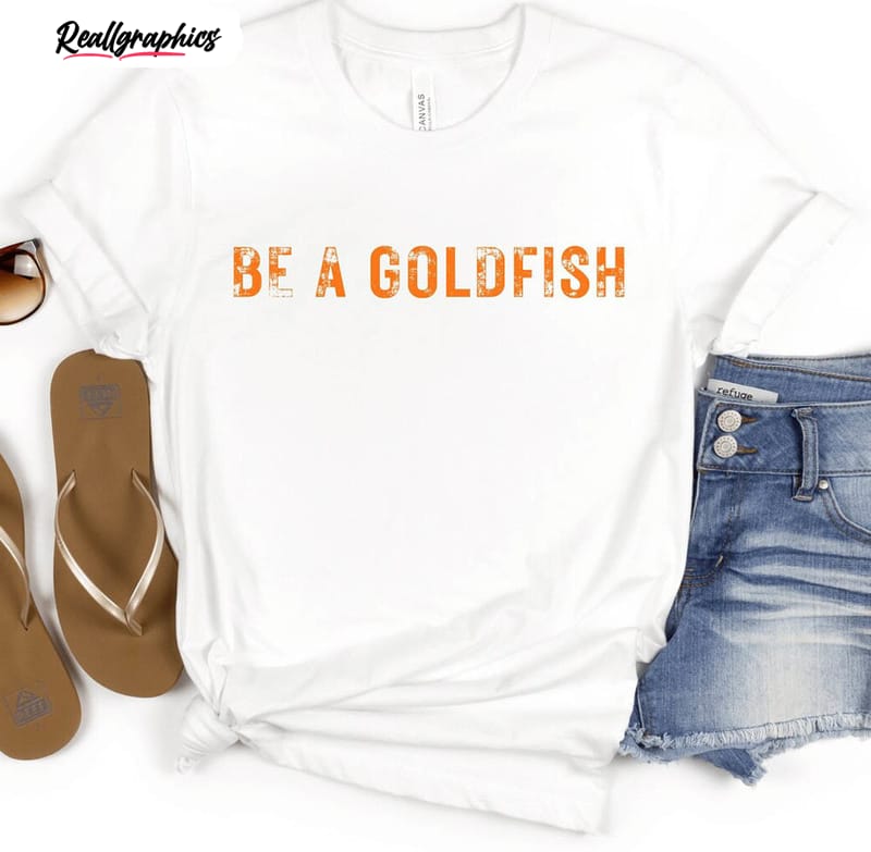 be a goldfish funny ted quote shirt