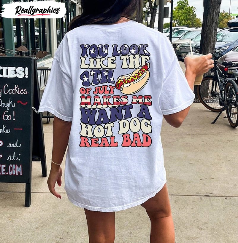 You Look Like The 4th Of July Makes Me Want A Hot Dog Real Bad Cute Shirt -  Reallgraphics