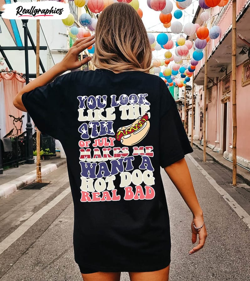 You Look Like The 4th Of July Makes Me Want A Hot Dog Real Bad Cute Shirt -  Reallgraphics