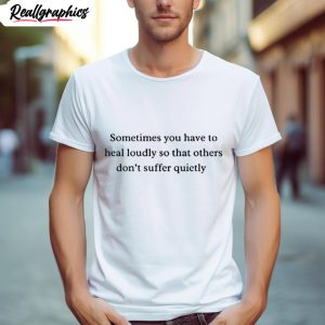 sometimes you have to heal loudly so that others don t suffer quietly shirt 1 ytys2k