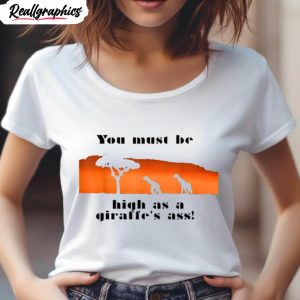 you must be high as a giraffe s ass shirt 4 csn333
