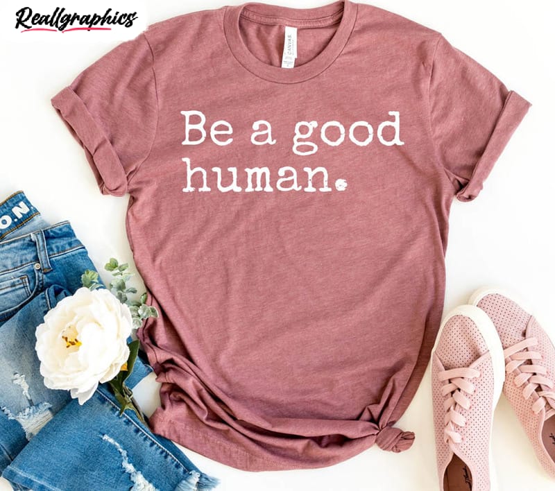 be a good human cute shirt for all people