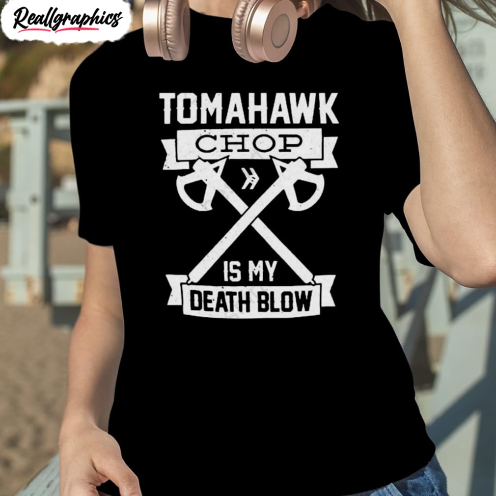 Tomahawk Chop Is My Death Blow Shirt - Reallgraphics