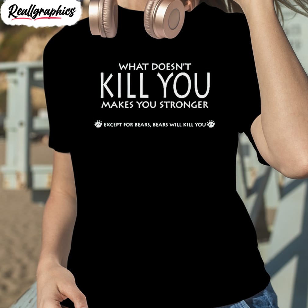 what doesn’t kill you makes you stronger shirt