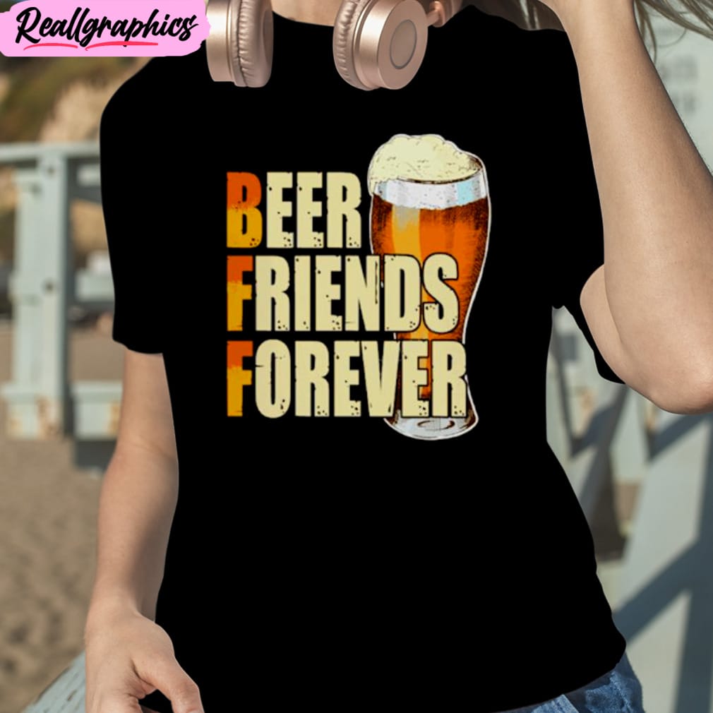 beer friends forever unisex t-shirt, hoodie, sweatshirt