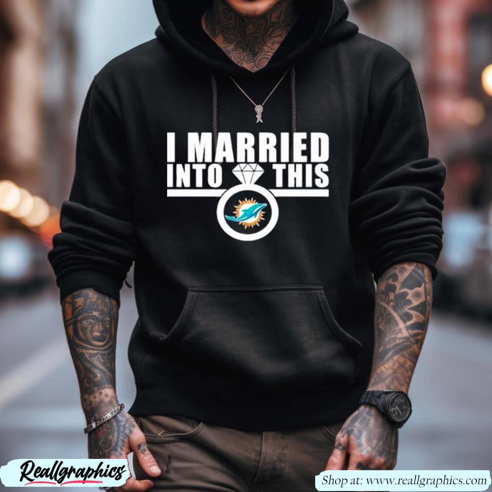 I Married into this miami Dolphins shirt, hoodie, sweater, long sleeve and  tank top