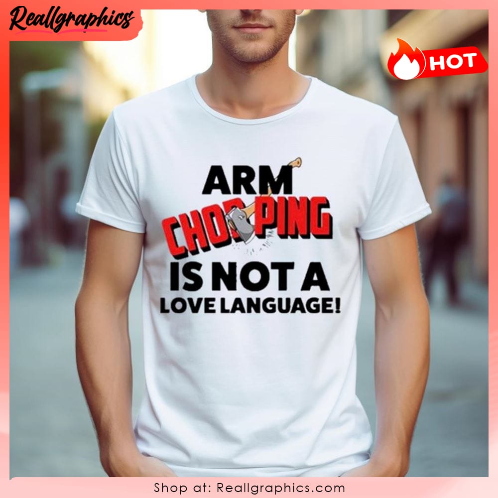 arm chopping is not a love language unisex shirt