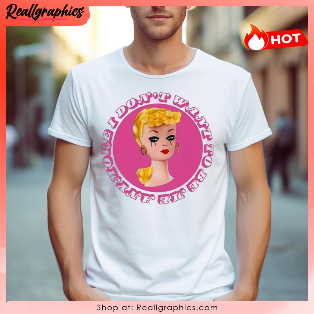 barbie doll i don't want to be me anymore shirt