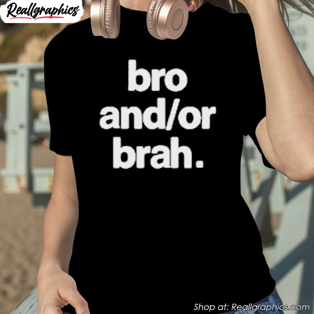 bro and or brah shirt