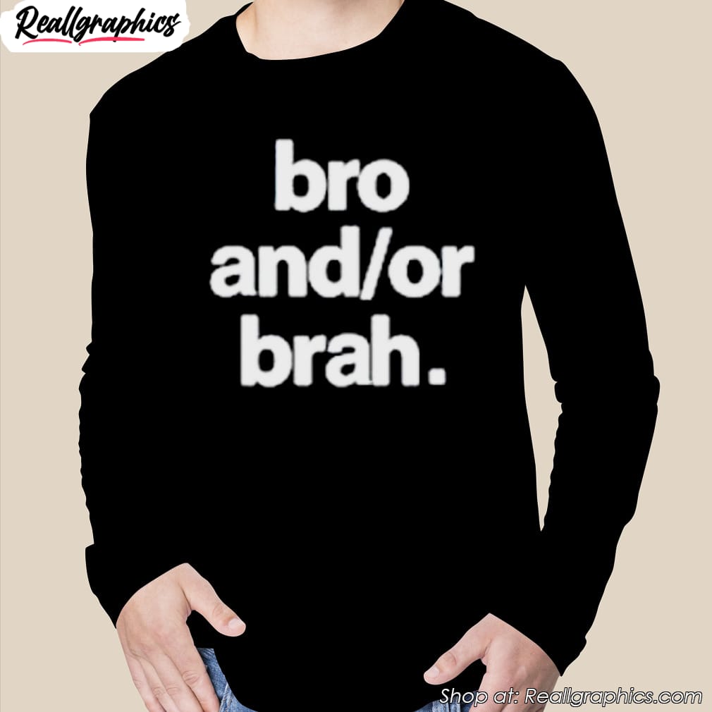 bro and or brah shirt