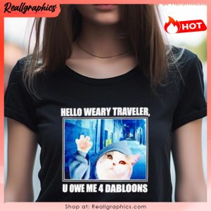 cat hello weary traveler u owe me 4 dabloons shirt