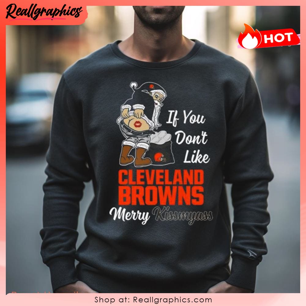 If you don't like Cleveland Browns Merry Kissmyass funny 2023 shirt,  hoodie, sweater, long sleeve and tank top