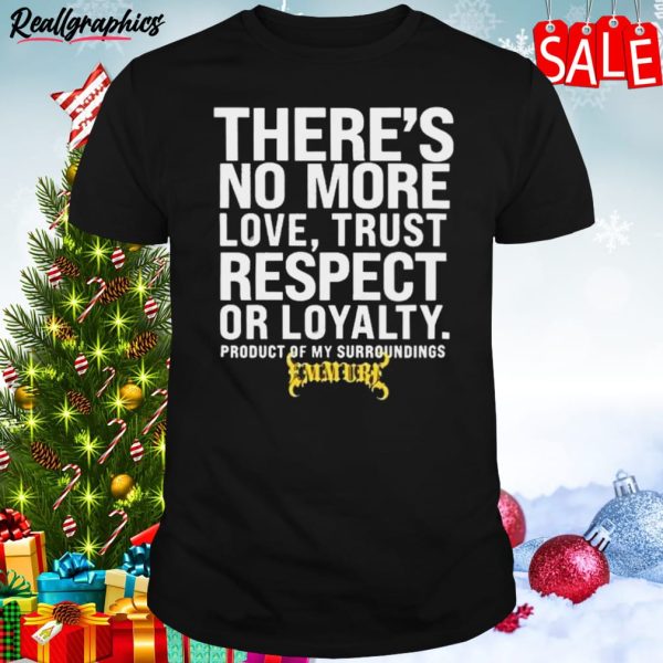there’s no more love trust respect or loyalty product of my surroundings unisex shirt