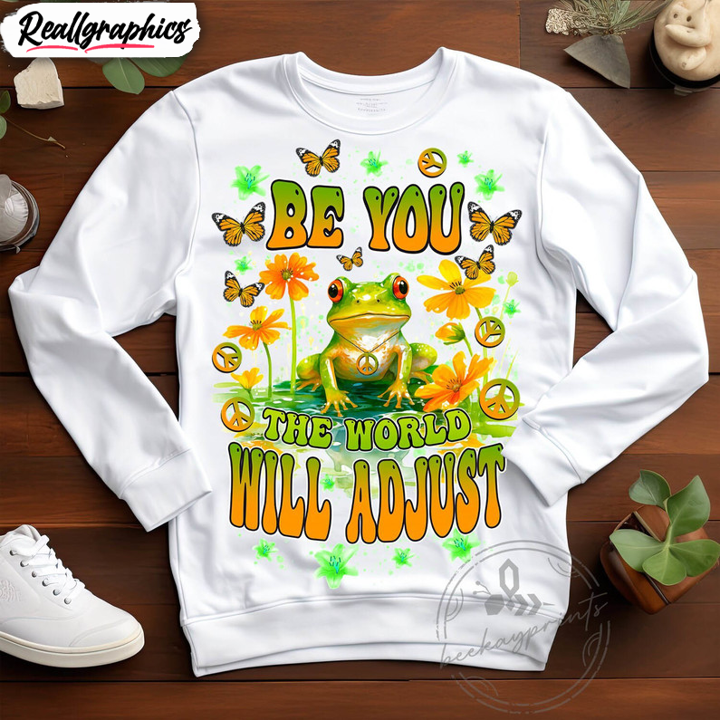 be you the world will adjust hippie frog shirt, motivational quotes hoodie, sweatshirt