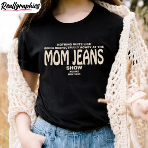 nothing-quite-like-being-respectfully-rowdy-at-the-mom-jeans-show-shirt