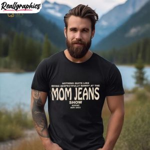nothing-quite-like-being-respectfully-rowdy-at-the-mom-jeans-show-shirt-4