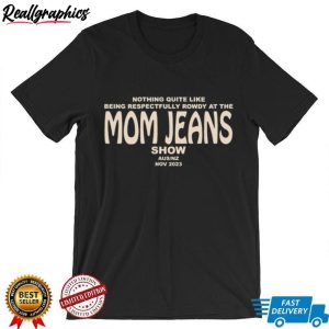 nothing-quite-like-being-respectfully-rowdy-at-the-mom-jeans-show-shirt-6