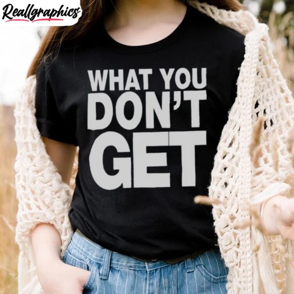 trending-what-you-don-t-get-shirt-2