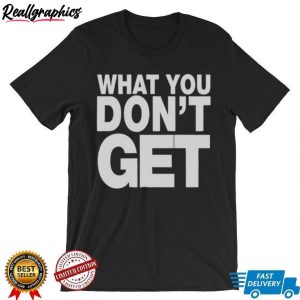 trending-what-you-don-t-get-shirt-3