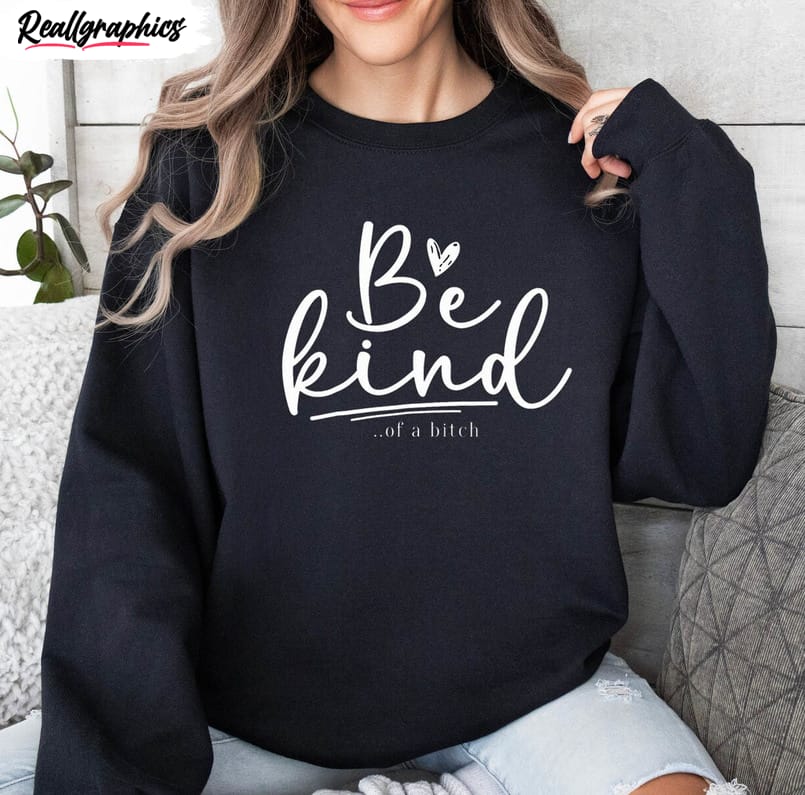 be kind of a bitch must have shirt, creative sarcastic saying kindness t shirt hoodie