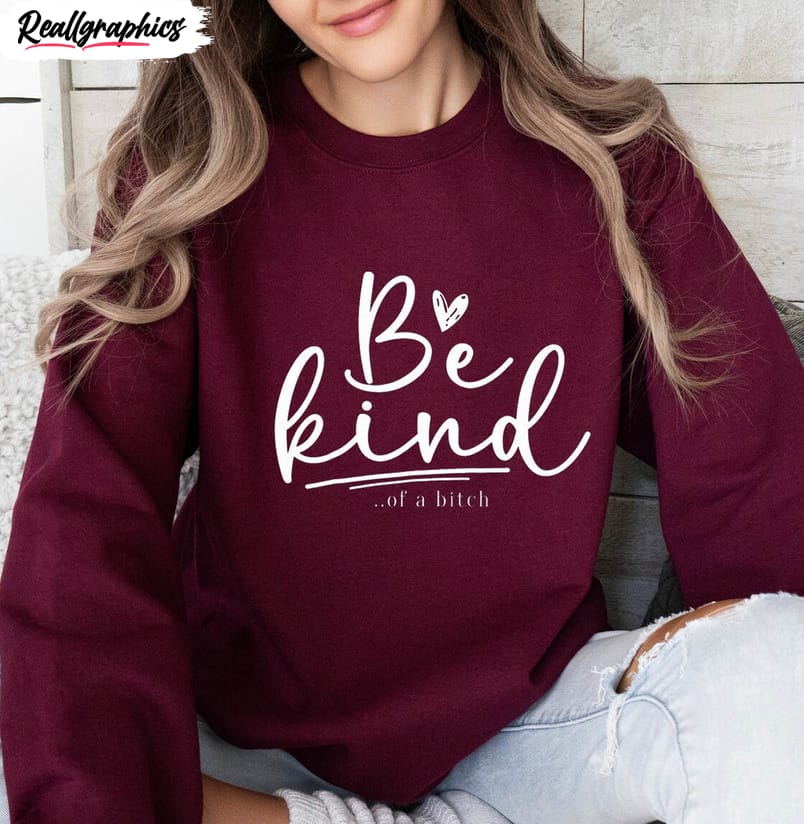 be kind of a bitch must have shirt, creative sarcastic saying kindness t shirt hoodie