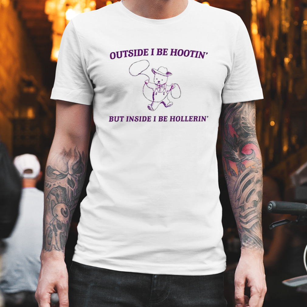 bear outside i be hootin but inside i be hollerin shirt