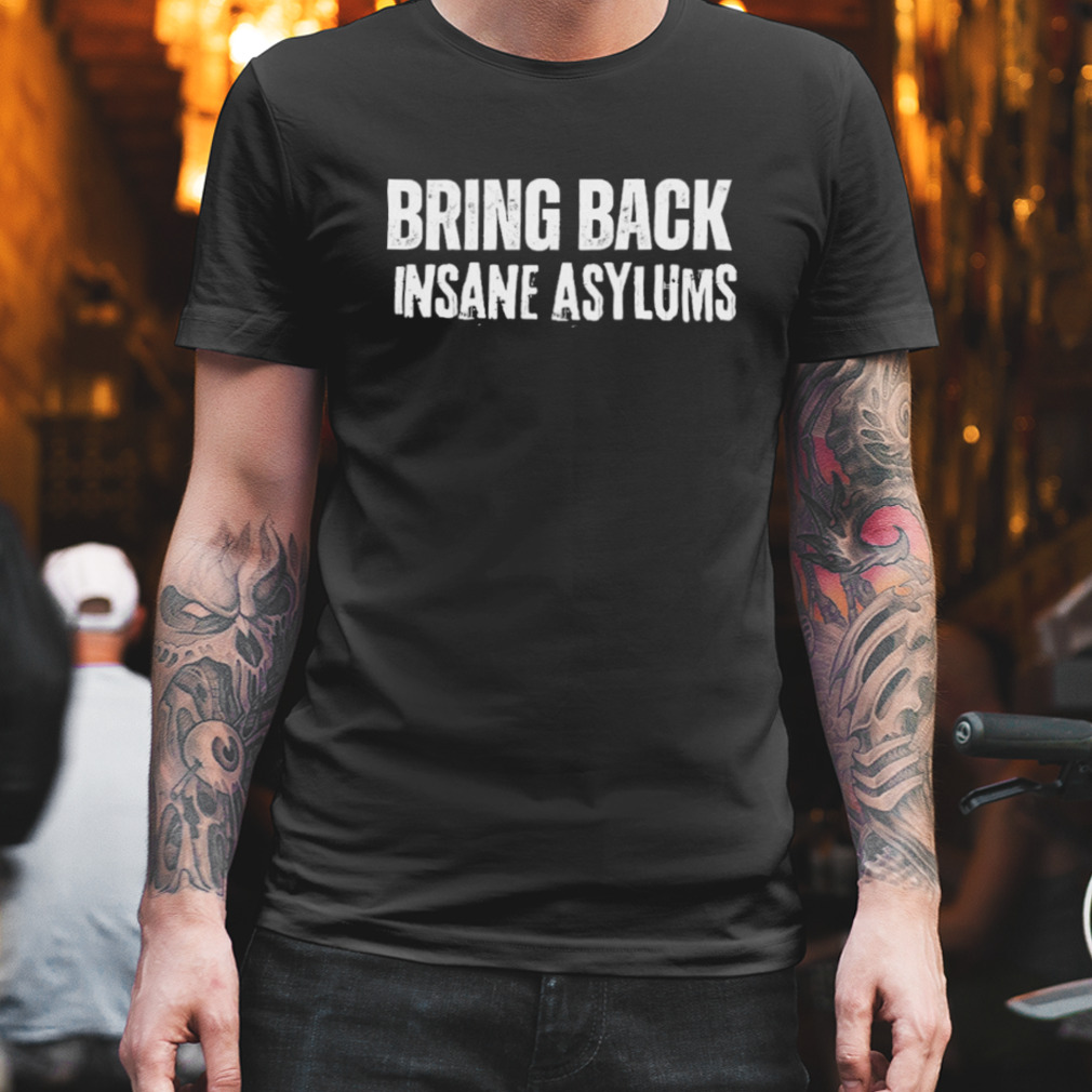 bring back insane asylums white text effect unisex shirt