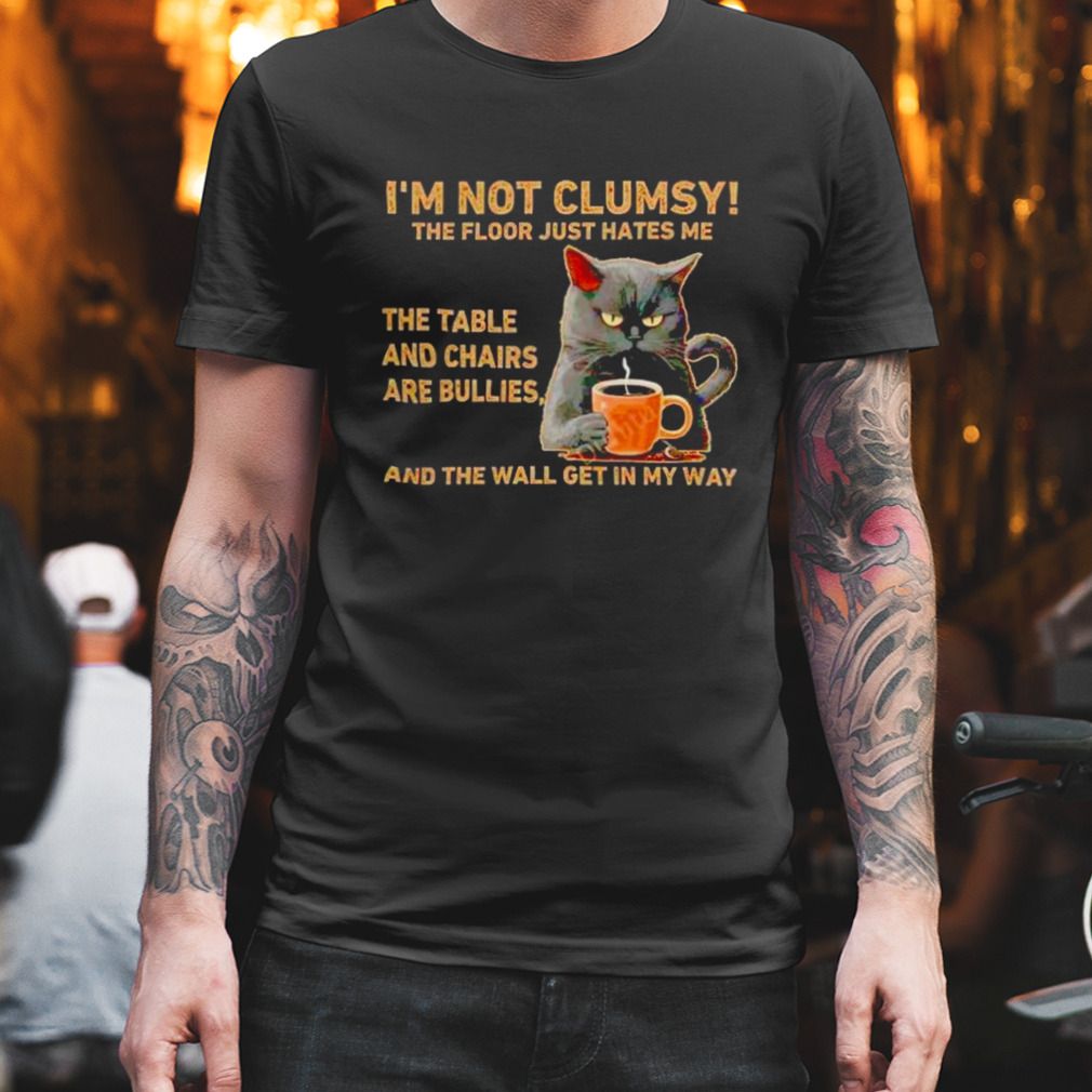 cats i m not clumsy the floor just hates me the table shirt