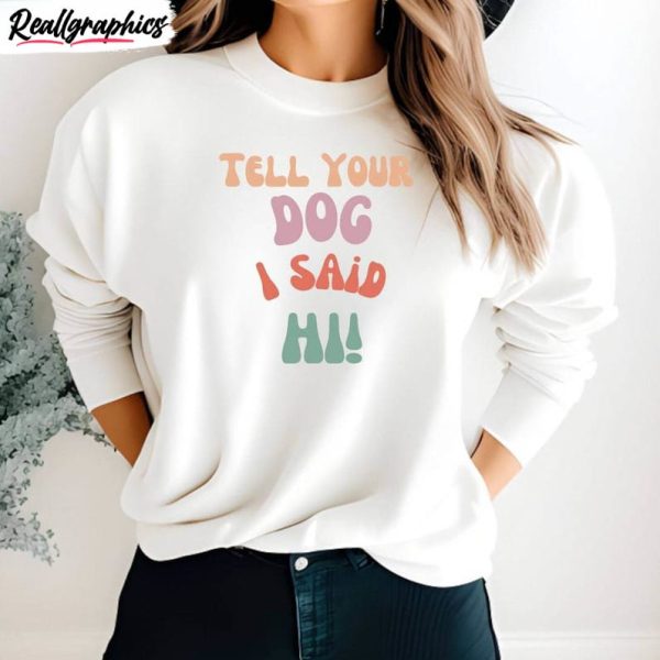 cute dog unisex shirt , tell your dog i said hi shirt sweatshirt