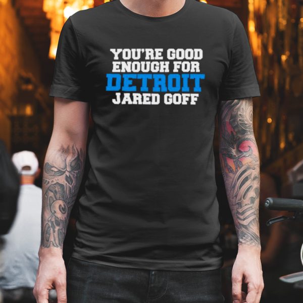 detroit lions you re good enough for detroit jared goff shirt