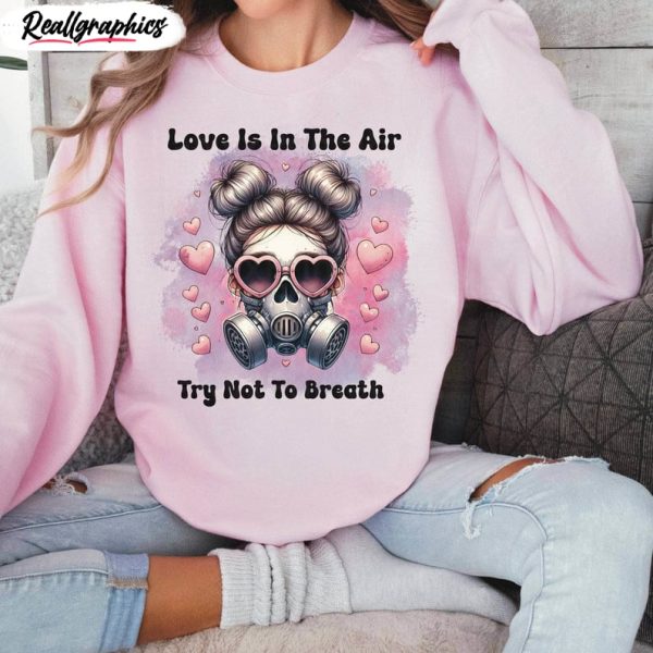 funny love is in the air try not to breathe shirt, valentines t unisex shirt, hoodie, sweatshirt