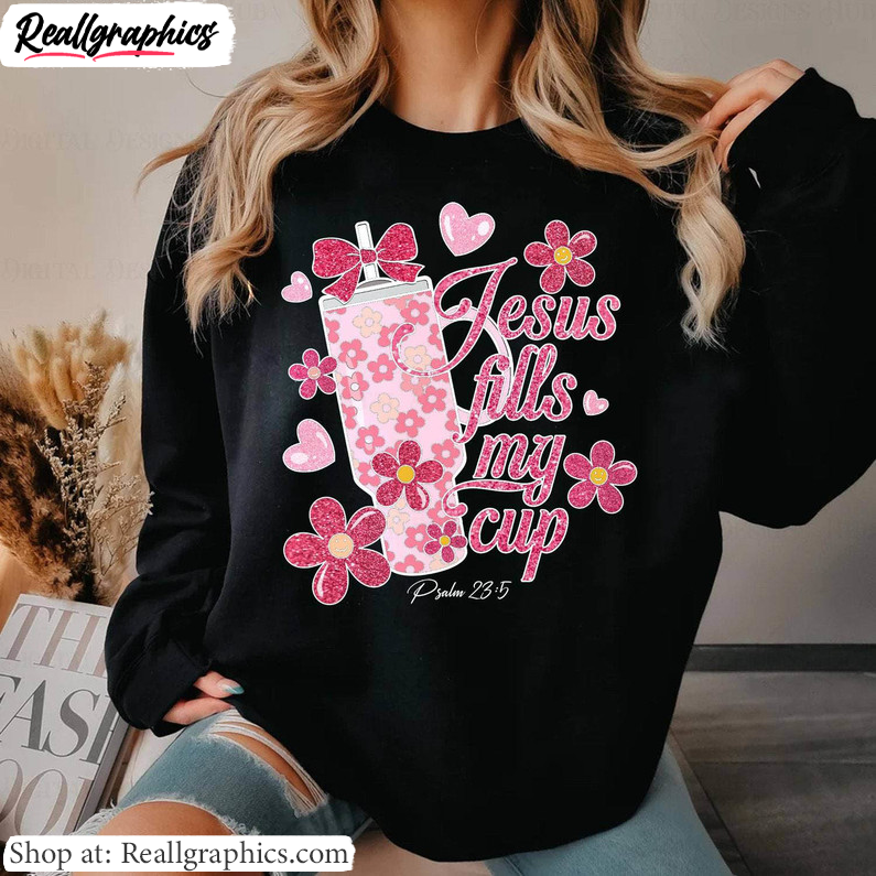 jesus-fills-my-cup-unique-shirt-pink-cup-flowers-valentines-long-sleeve-crewneck-3