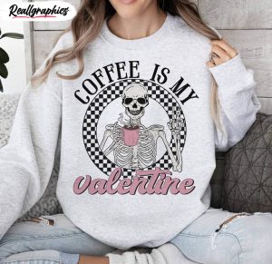 new rare coffee is my valentine shirt, valentine skeleton hoodie crewneck