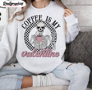 new rare coffee is my valentine shirt, valentine skeleton hoodie crewneck