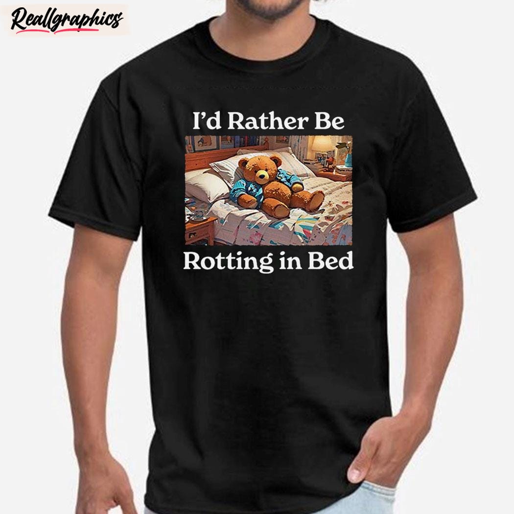 bed rot bear shirt i'd rather be rotting in bed unisex shirt