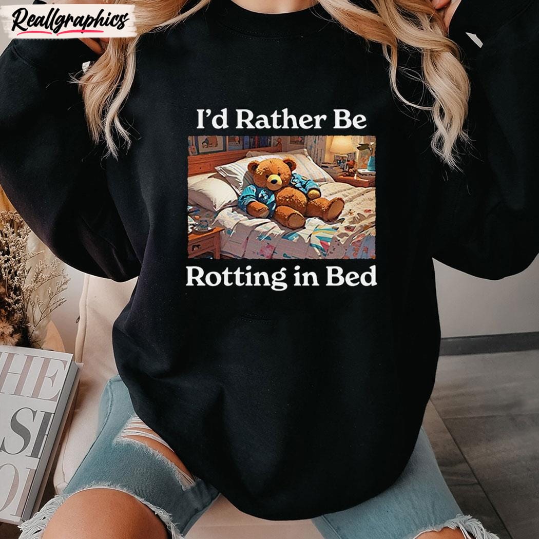 bed rot bear shirt i'd rather be rotting in bed unisex shirt