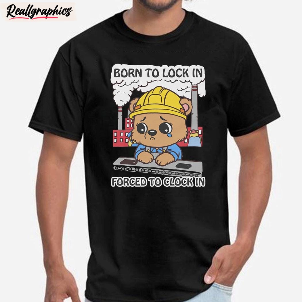 born to lock in forced to clock in unisex shirt