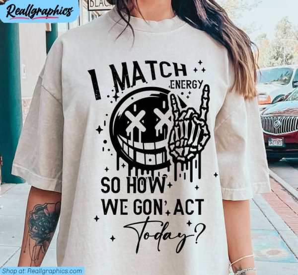 i match energy so how we gon' act today shirt, vibe matcher unisex t shirt tee tops