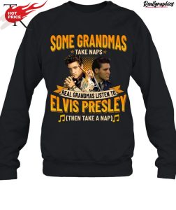 some grandmas take naps real grandmas listen to elvis presley then take a nap unisex shirt