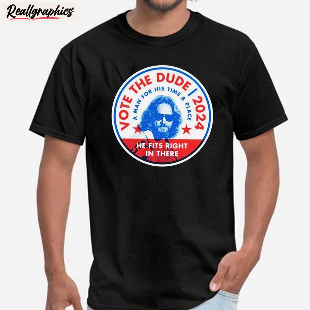 vote the dude 2024 a man for his time and place unisex shirt