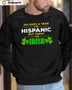 364 days a year i'm hispanic but today i'm irish shirt