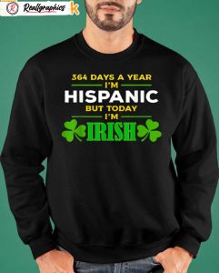 364 days a year i'm hispanic but today i'm irish shirt