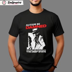 autism be damned that boy can investigate the deep state shirt