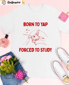 born to yap forced to study shirt